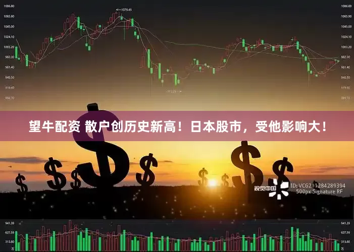 望牛配资 散户创历史新高！日本股市，受他影响大！