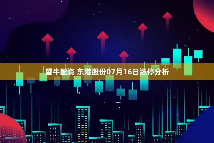 望牛配资 东港股份07月16日涨停分析