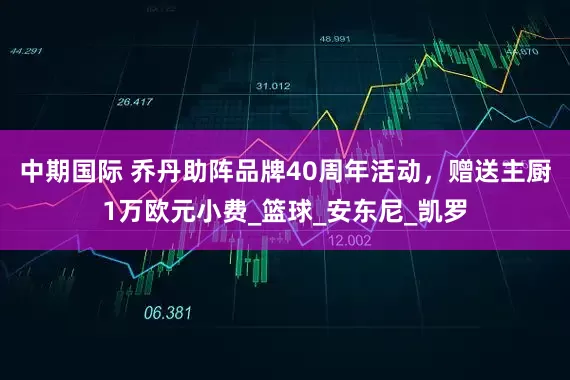 中期国际 乔丹助阵品牌40周年活动，赠送主厨1万欧元小费_篮球_安东尼_凯罗