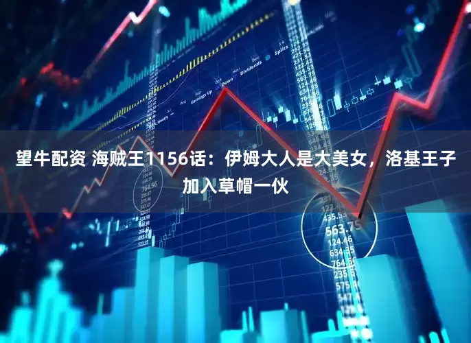 望牛配资 海贼王1156话：伊姆大人是大美女，洛基王子加入草帽一伙
