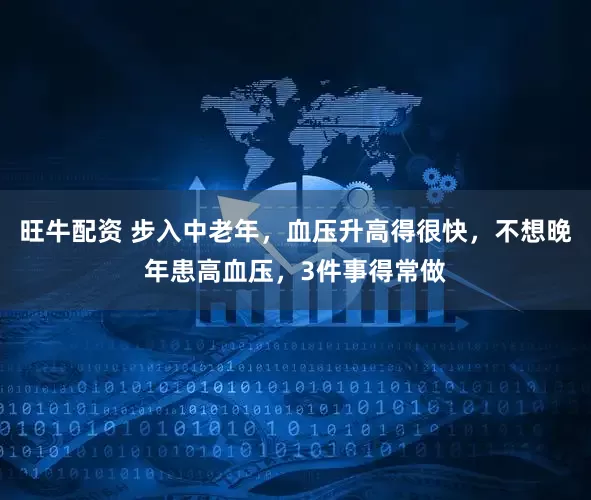 旺牛配资 步入中老年，血压升高得很快，不想晚年患高血压，3件事得常做