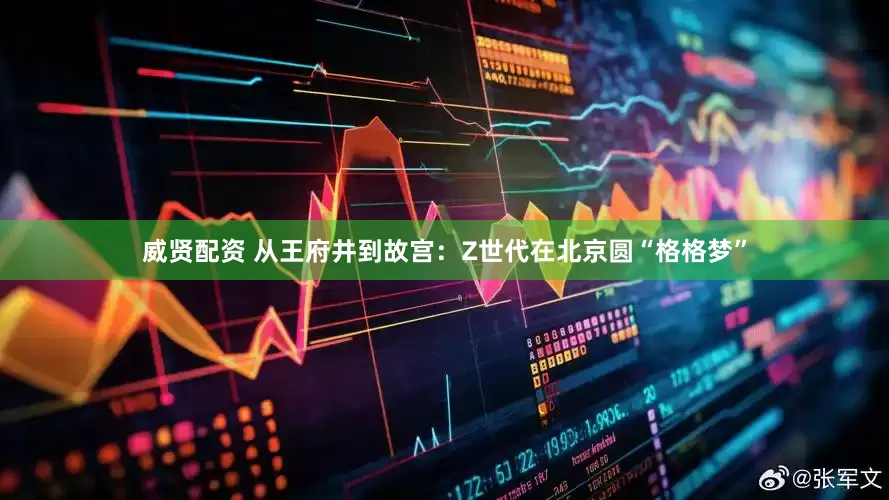 威贤配资 从王府井到故宫：Z世代在北京圆“格格梦”