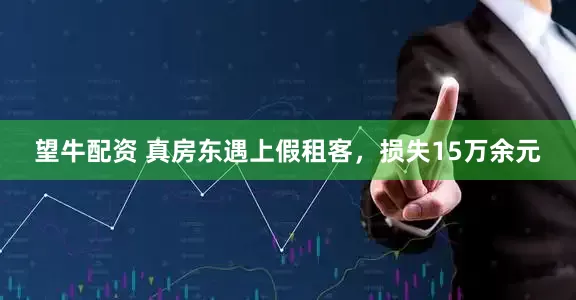 望牛配资 真房东遇上假租客，损失15万余元