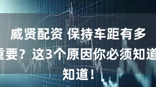 威贤配资 保持车距有多重要？这3个原因你必须知道！