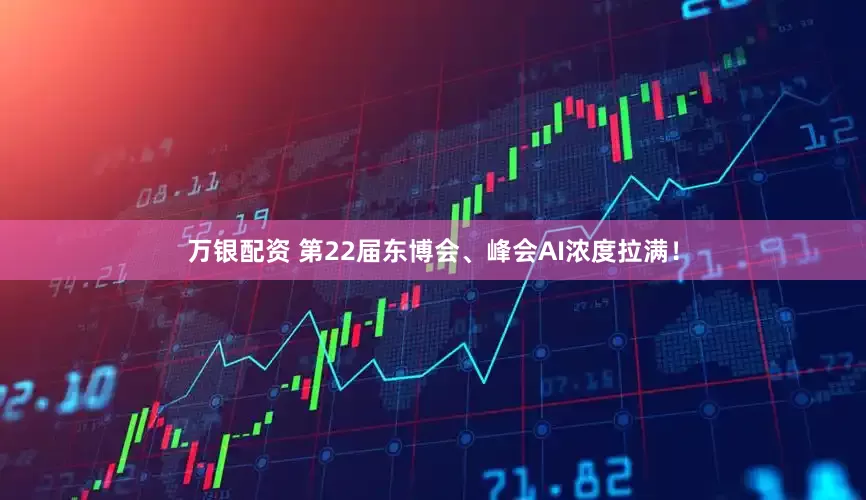 万银配资 第22届东博会、峰会AI浓度拉满！
