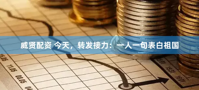 威贤配资 今天，转发接力：一人一句表白祖国